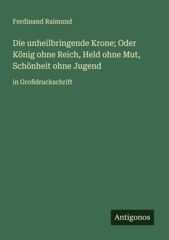 Die unheilbringende Krone; Oder König ohne Reich, Held ohne Mut, Schönheit ohne Jugend