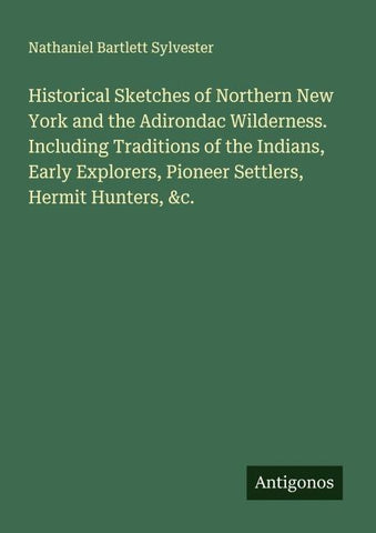 Historical Sketches of Northern New York and the Adirondac Wilderness. Including Traditions of the Indians, Early Explorers, Pioneer Settlers, Hermit Hunters, &c.