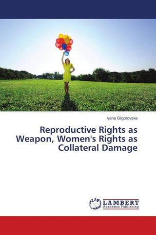 Reproductive Rights as Weapon, Women's Rights as Collateral Damage