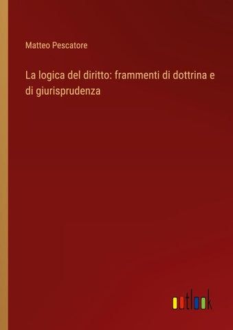 La logica del diritto: frammenti di dottrina e di giurisprudenza