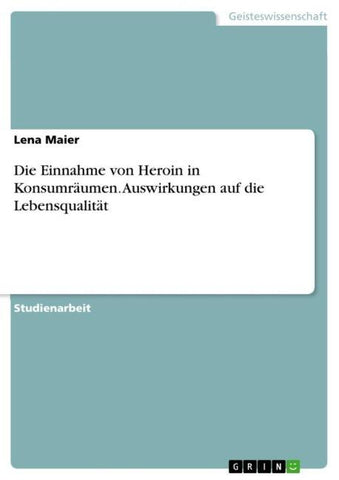 Die Einnahme von Heroin in Konsumräumen. Auswirkungen auf die Lebensqualität