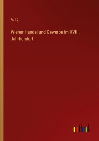 Wiener Handel und Gewerbe im XVIII. Jahrhundert