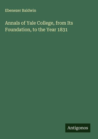 Annals of Yale College, from Its Foundation, to the Year 1831