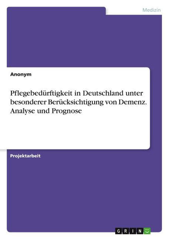 Pflegebedürftigkeit in Deutschland unter besonderer Berücksichtigung von Demenz. Analyse und Prognose