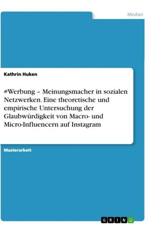 #Werbung - Meinungsmacher in sozialen Netzwerken. Eine theoretische und empirische Untersuchung der Glaubwürdigkeit von Macro- und Micro-Influencern auf Instagram