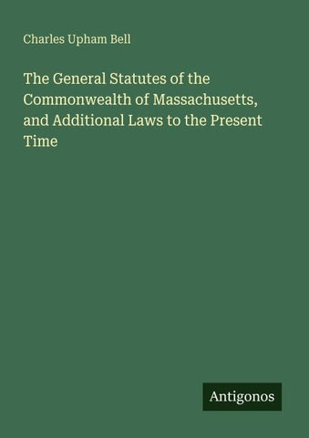 The General Statutes of the Commonwealth of Massachusetts, and Additional Laws to the Present Time