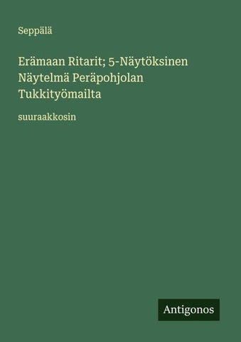 Erämaan Ritarit; 5-Näytöksinen Näytelmä Peräpohjolan Tukkityömailta