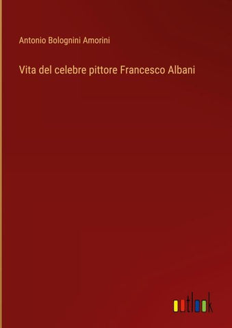 Vita del celebre pittore Francesco Albani