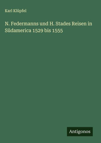 N. Federmanns und H. Stades Reisen in Südamerica 1529 bis 1555