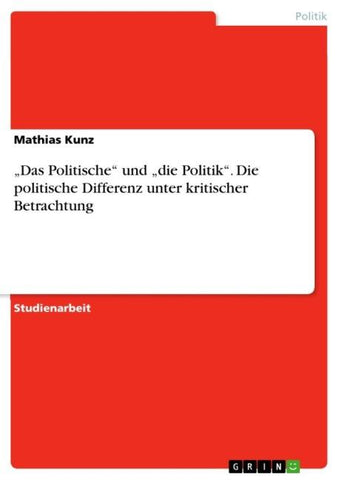 "Das Politische" und "die Politik". Die politische Differenz unter kritischer Betrachtung
