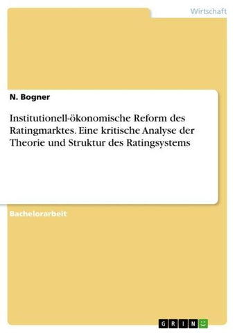 Institutionell-ökonomische Reform des Ratingmarktes. Eine kritische Analyse der Theorie und Struktur des Ratingsystems