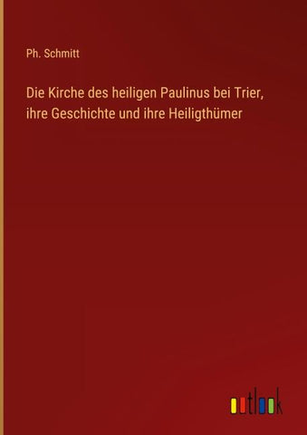 Die Kirche des heiligen Paulinus bei Trier, ihre Geschichte und ihre Heiligthümer