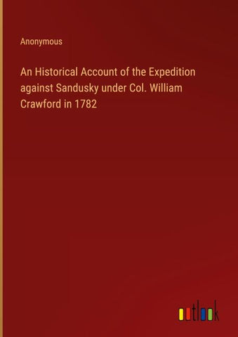 An Historical Account of the Expedition against Sandusky under Col. William Crawford in 1782