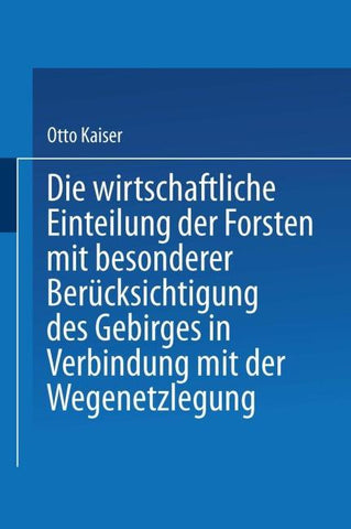 Die wirthschaftliche Einteilung der Forsten mit besonderer Berücksichtigung des Gebirges in Verbindung mit der Wegenetzlegung