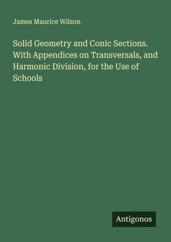 Solid Geometry and Conic Sections. With Appendices on Transversals, and Harmonic Division, for the Use of Schools