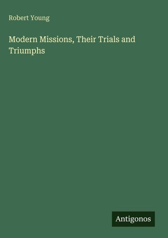 Modern Missions, Their Trials and Triumphs