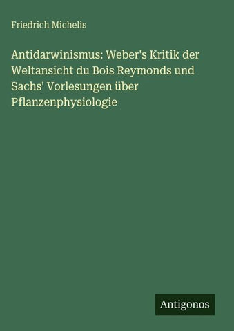 Antidarwinismus: Weber's Kritik der Weltansicht du Bois Reymonds und Sachs' Vorlesungen über Pflanzenphysiologie