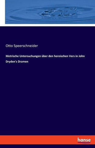 Metrische Untersuchungen über den heroischen Vers in John Dryden's Dramen