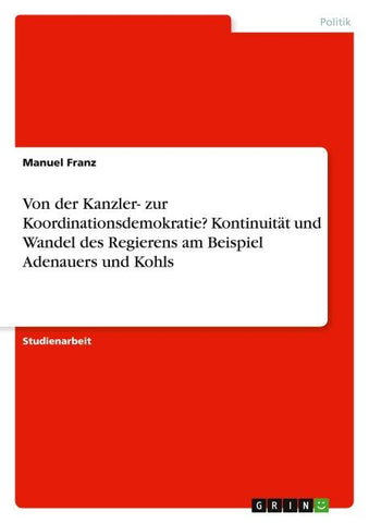 Von der Kanzler- zur Koordinationsdemokratie? Kontinuität und Wandel des Regierens am Beispiel Adenauers und Kohls