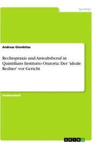 Rechtspraxis und Anwaltsberuf in Quintilians Institutio Oratoria: Der 'ideale Redner' vor Gericht