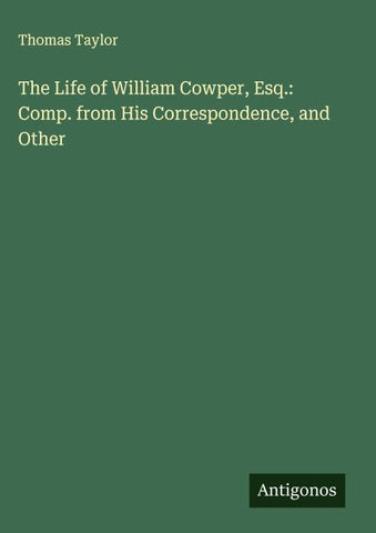 The Life of William Cowper, Esq.: Comp. from His Correspondence, and Other