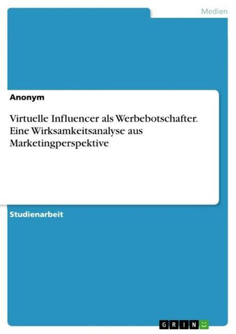 Virtuelle Influencer als Werbebotschafter. Eine Wirksamkeitsanalyse aus Marketingperspektive