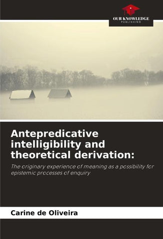 Antepredicative intelligibility and theoretical derivation: