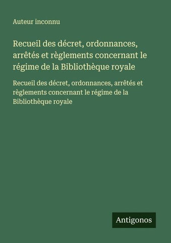 Recueil des décret, ordonnances, arrêtés et règlements concernant le régime de la Bibliothèque royale