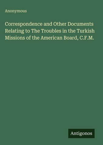 Correspondence and Other Documents Relating to The Troubles in the Turkish Missions of the American Board, C.F.M.