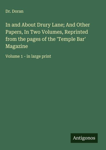 In and About Drury Lane; And Other Papers, In Two Volumes, Reprinted from the pages of the 'Temple Bar' Magazine