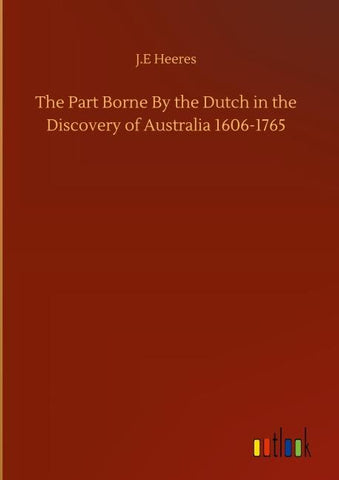 The Part Borne By the Dutch in the Discovery of Australia 1606-1765