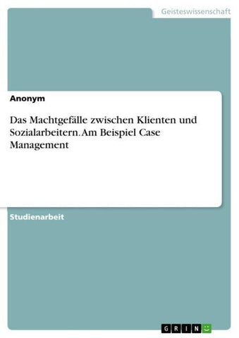Das Machtgefälle zwischen Klienten und Sozialarbeitern. Am Beispiel Case Management