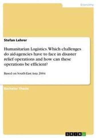 Humanitarian Logistics. Which challenges do aid-agencies have to face in disaster relief operations and how can these operations be efficient?