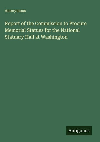 Report of the Commission to Procure Memorial Statues for the National Statuary Hall at Washington