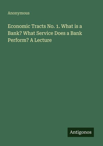 Economic Tracts No. 1. What is a Bank? What Service Does a Bank Perform? A Lecture