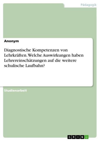 Diagnostische Kompetenzen von Lehrkräften. Welche Auswirkungen haben Lehrereinschätzungen auf die weitere schulische Laufbahn?