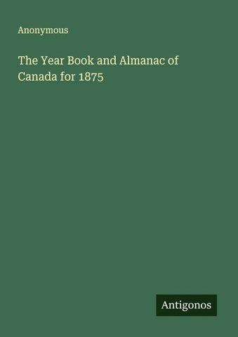 The Year Book and Almanac of Canada for 1875