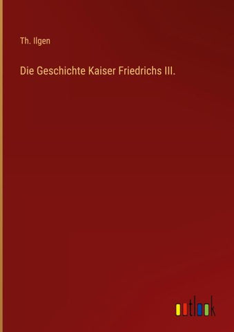 Die Geschichte Kaiser Friedrichs III.