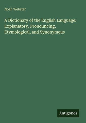 A Dictionary of the English Language: Explanatory, Pronouncing, Etymological, and Synonymous