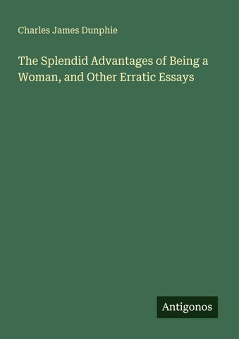 The Splendid Advantages of Being a Woman, and Other Erratic Essays