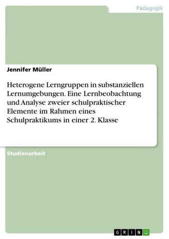 Heterogene Lerngruppen in substanziellen Lernumgebungen. Eine Lernbeobachtung und Analyse zweier schulpraktischer Elemente im Rahmen eines Schulpraktikums in einer 2. Klasse
