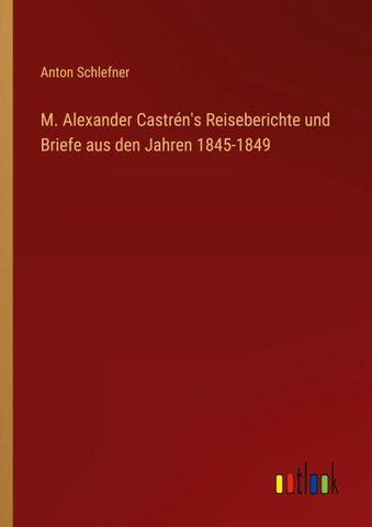 M. Alexander Castrén's Reiseberichte und Briefe aus den Jahren 1845-1849