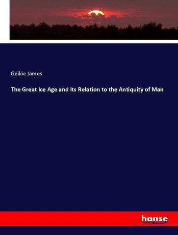The Great Ice Age and Its Relation to the Antiquity of Man
