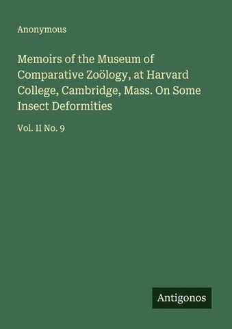 Memoirs of the Museum of Comparative Zoölogy, at Harvard College, Cambridge, Mass. On Some Insect Deformities