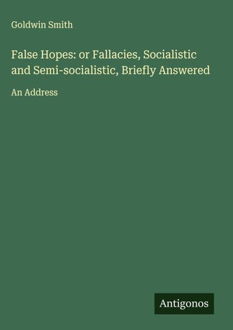 False Hopes: or Fallacies, Socialistic and Semi-socialistic, Briefly Answered