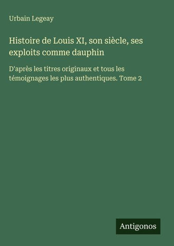 Histoire de Louis XI, son siècle, ses exploits comme dauphin