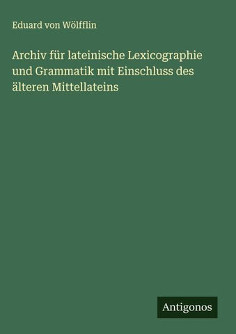 Archiv für lateinische Lexicographie und Grammatik mit Einschluss des älteren Mittellateins