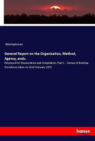 General Report on the Organization, Method, Agency, andc.