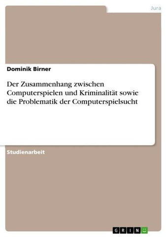 Der Zusammenhang zwischen Computerspielen und Kriminalität sowie die Problematik der Computerspielsucht
