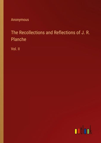 The Recollections and Reflections of J. R. Planche